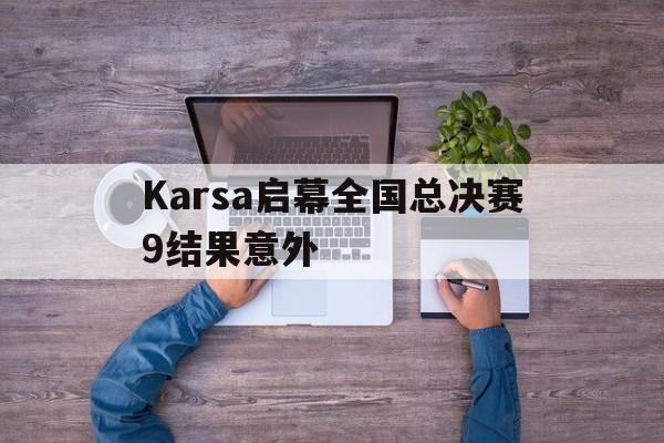 关于Karsa启幕全国总决赛9结果意外的信息|乐游棋牌网站